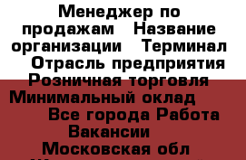 Менеджер по продажам › Название организации ­ Терминал7 › Отрасль предприятия ­ Розничная торговля › Минимальный оклад ­ 60 000 - Все города Работа » Вакансии   . Московская обл.,Железнодорожный г.